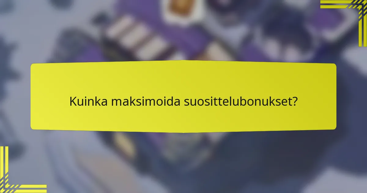 Kuinka maksimoida suosittelubonukset?