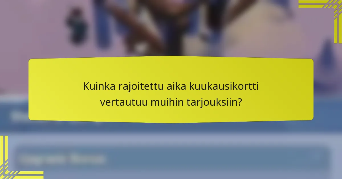 Kuinka rajoitettu aika kuukausikortti vertautuu muihin tarjouksiin?