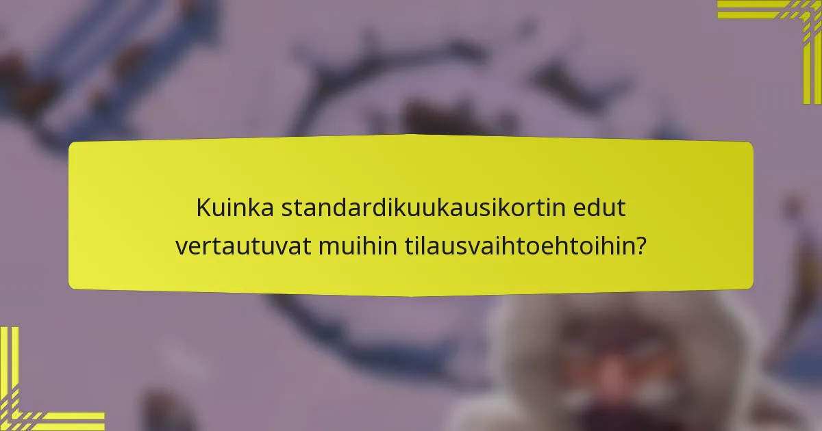 Kuinka standardikuukausikortin edut vertautuvat muihin tilausvaihtoehtoihin?