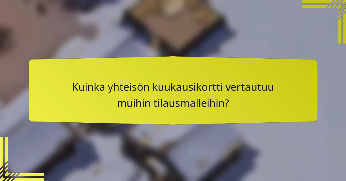 Kuinka yhteisön kuukausikortti vertautuu muihin tilausmalleihin?