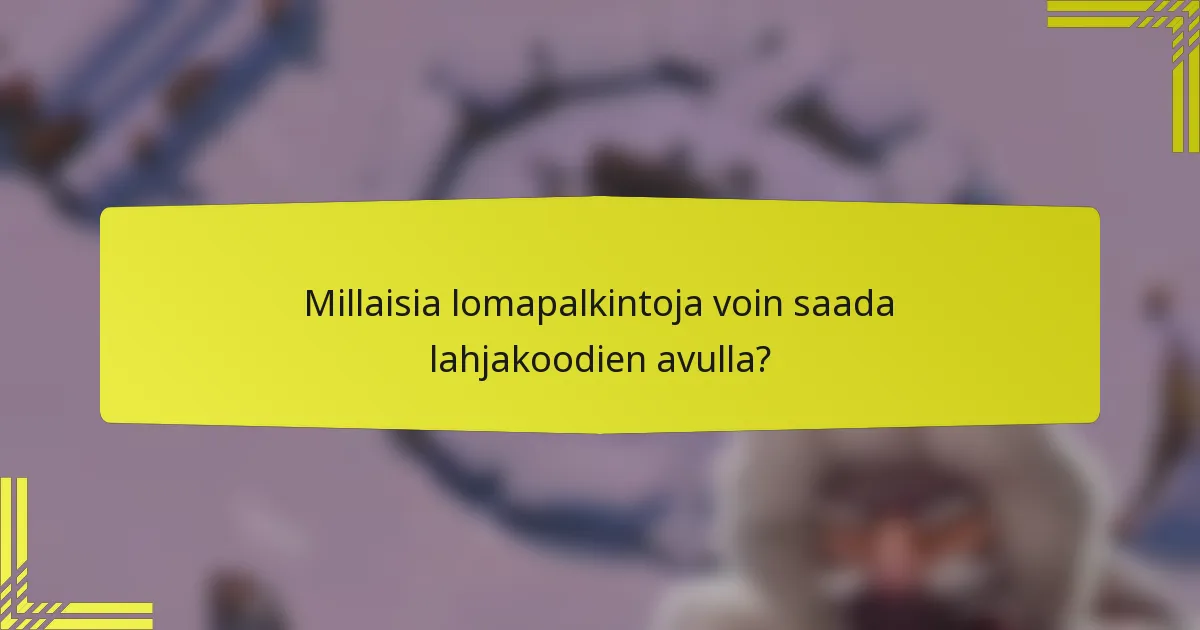 Millaisia lomapalkintoja voin saada lahjakoodien avulla?