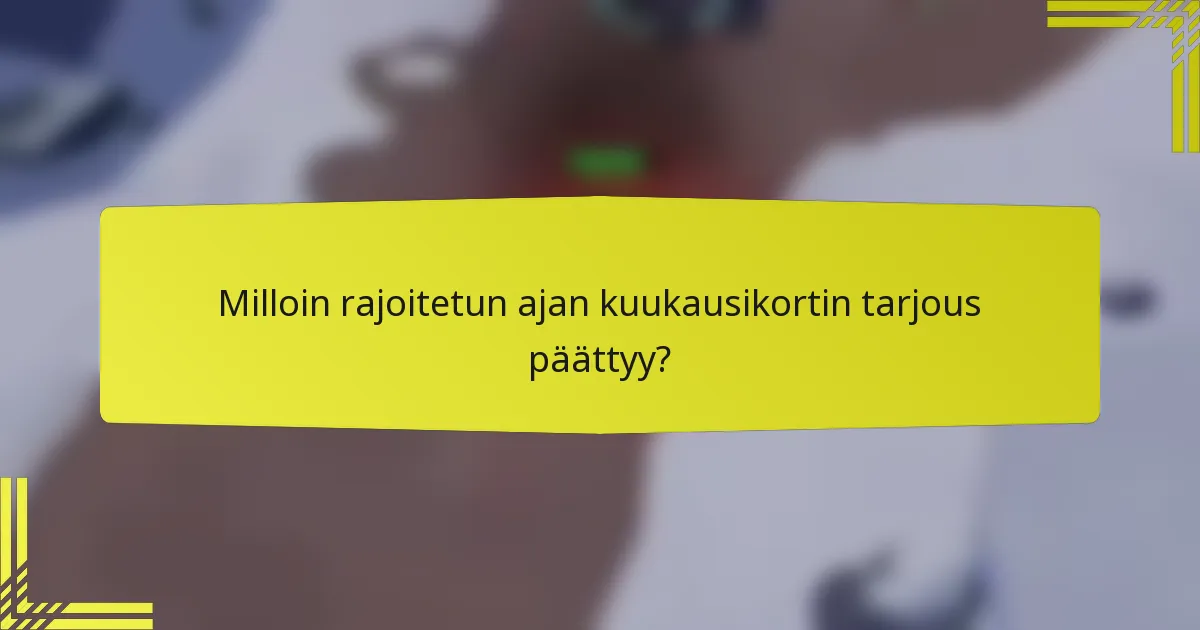 Milloin rajoitetun ajan kuukausikortin tarjous päättyy?