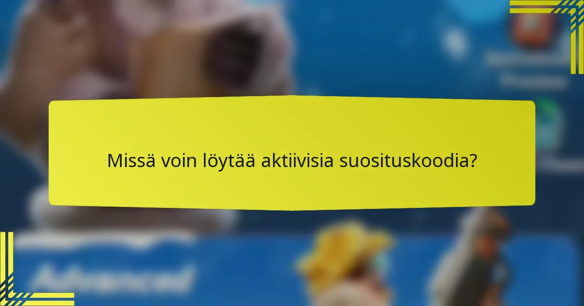 Missä voin löytää aktiivisia suosituskoodia?