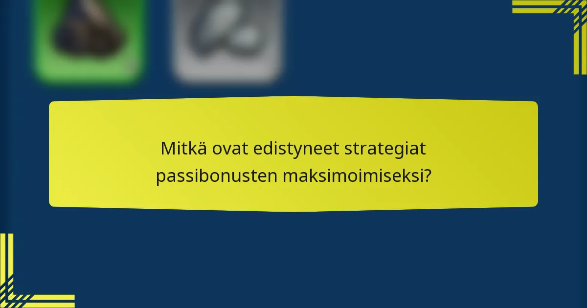 Mitkä ovat edistyneet strategiat passibonusten maksimoimiseksi?