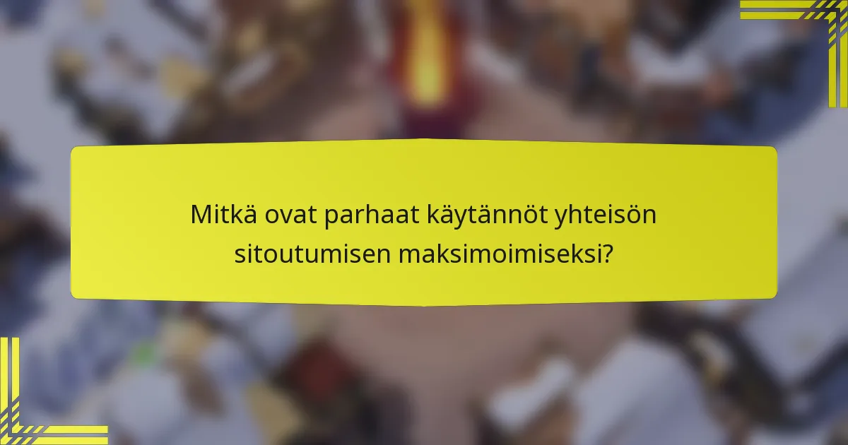 Mitkä ovat parhaat käytännöt yhteisön sitoutumisen maksimoimiseksi?