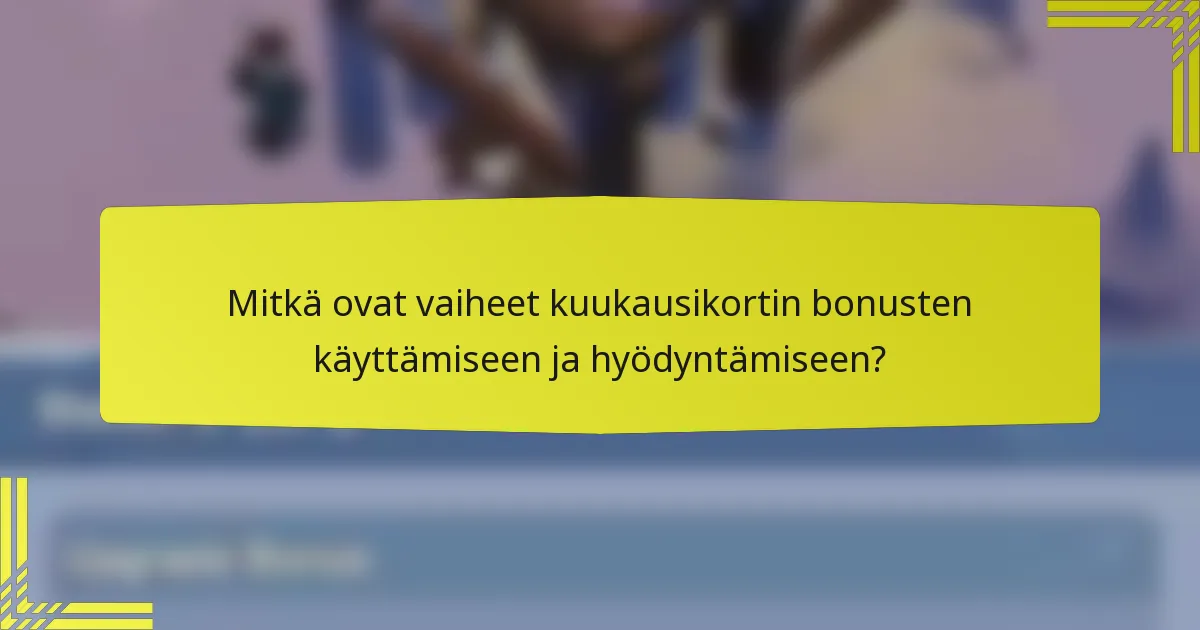 Mitkä ovat vaiheet kuukausikortin bonusten käyttämiseen ja hyödyntämiseen?
