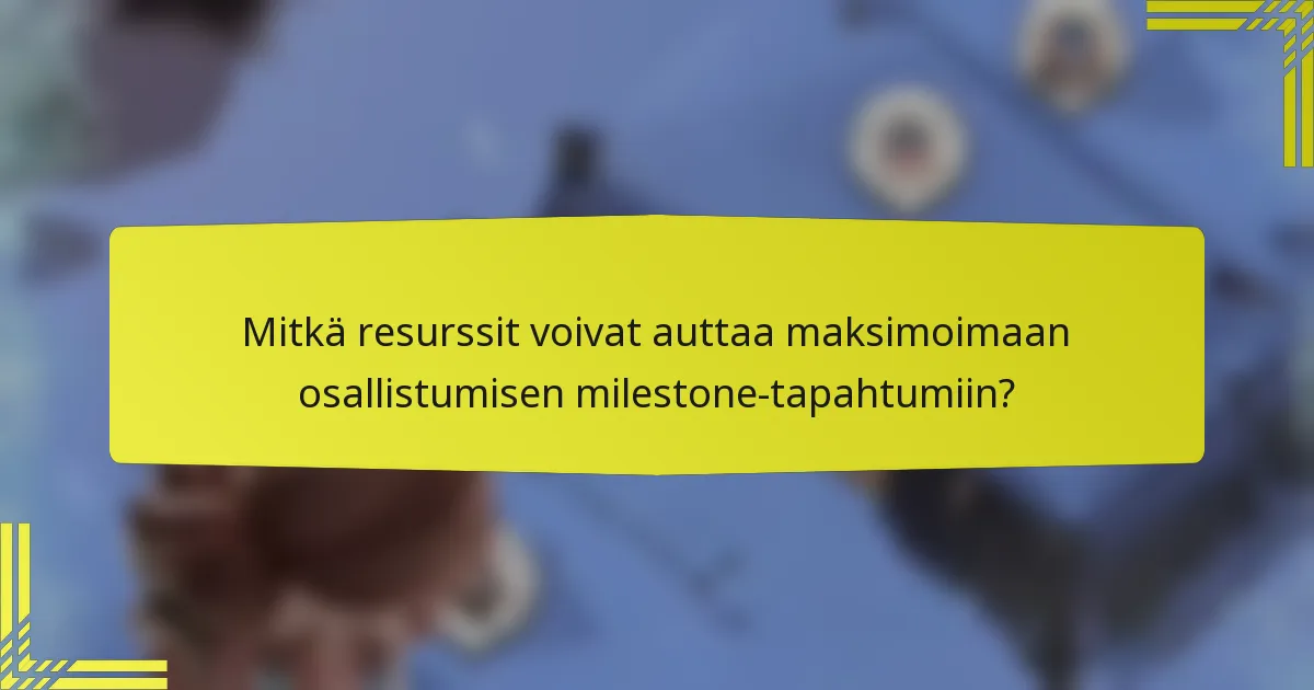 Mitkä resurssit voivat auttaa maksimoimaan osallistumisen milestone-tapahtumiin?