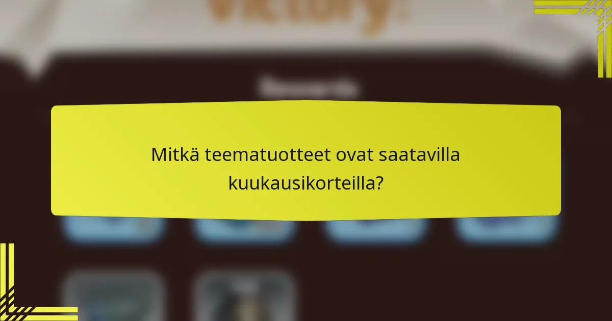 Mitkä teematuotteet ovat saatavilla kuukausikorteilla?